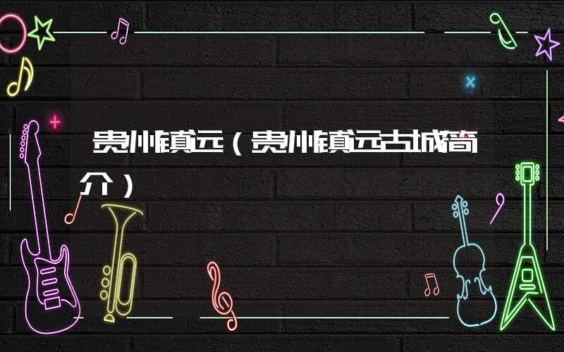 贵州镇远（贵州镇远古城简介）