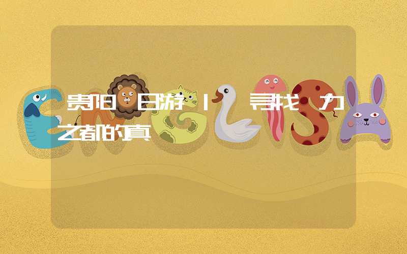 贵阳一日游 | 寻找魅力之都的真谛