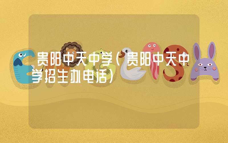 贵阳中天中学（贵阳中天中学招生办电话）
