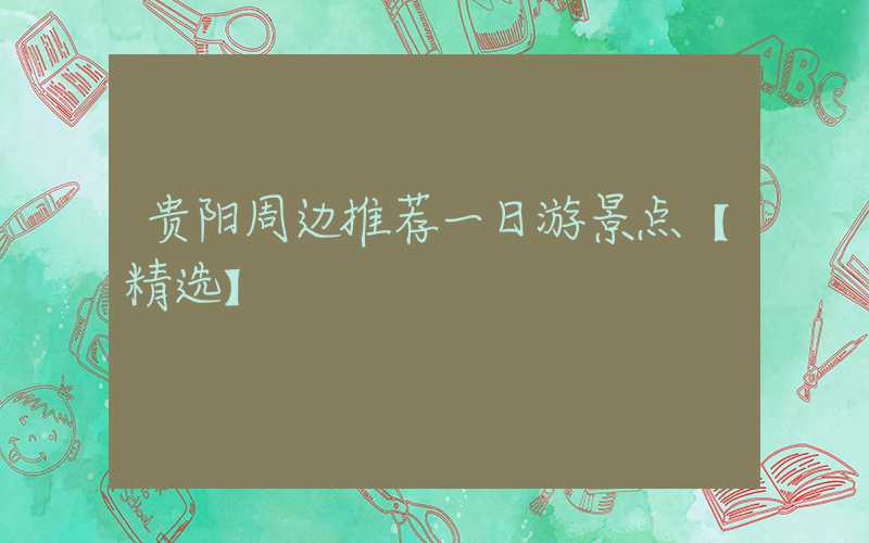 贵阳周边推荐一日游景点【精选】