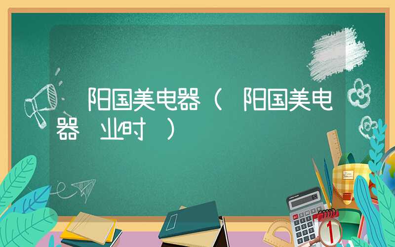 贵阳国美电器（贵阳国美电器营业时间）