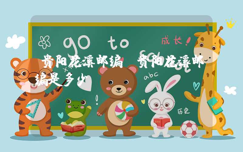 贵阳花溪邮编（贵阳花溪邮编是多少）