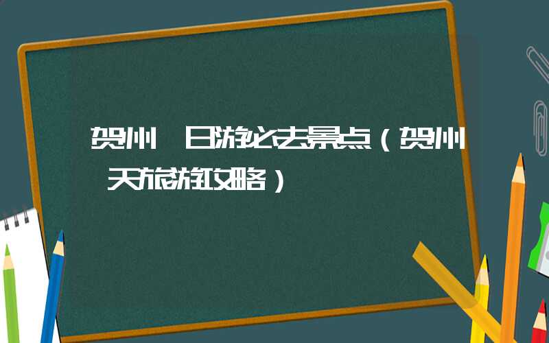 贺州一日游必去景点（贺州一天旅游攻略）