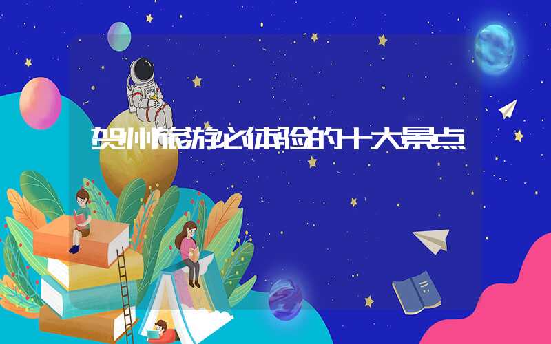 贺州旅游必体验的十大景点