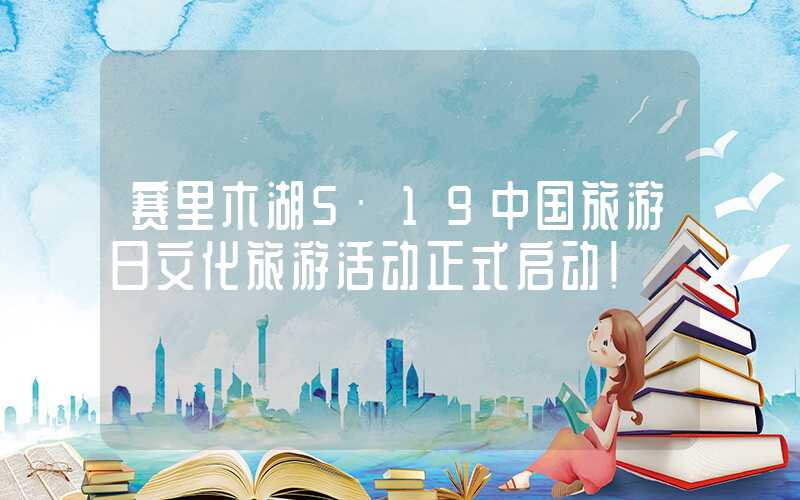 赛里木湖5·19中国旅游日文化旅游活动正式启动！
