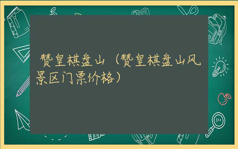 赞皇棋盘山（赞皇棋盘山风景区门票价格）