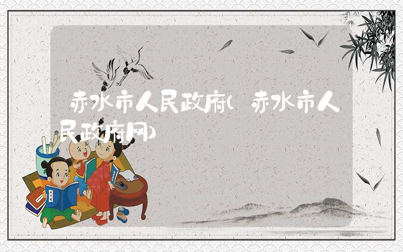 赤水市人民政府（赤水市人民政府网）