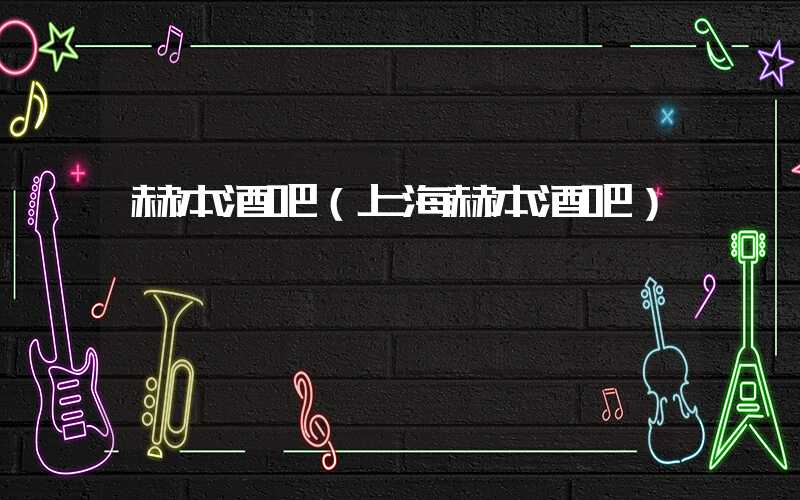 赫本酒吧（上海赫本酒吧）