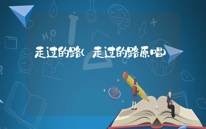 走过的路（走过的路原唱）