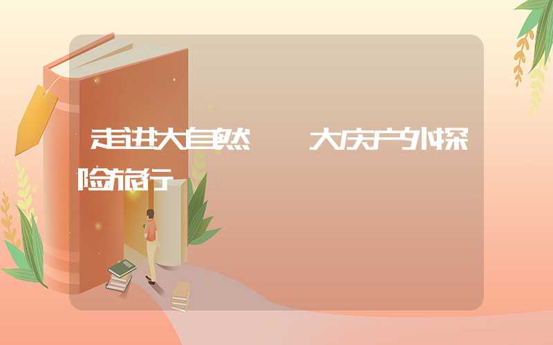 走进大自然——大庆户外探险旅行
