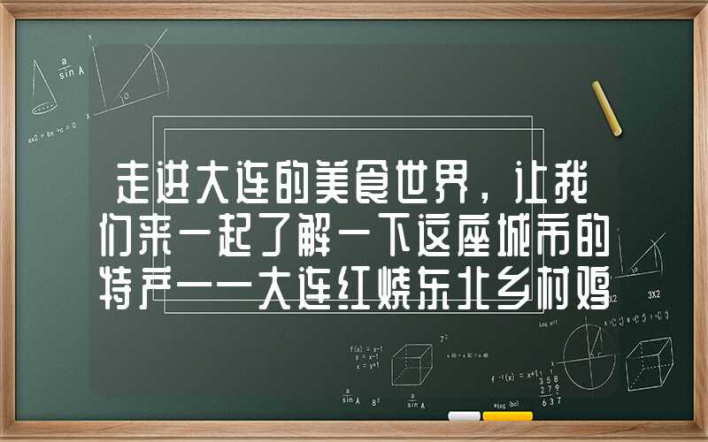 走进大连的美食世界，让我们来一起了解一下这座城市的特产——大连红烧东北乡村鸡。