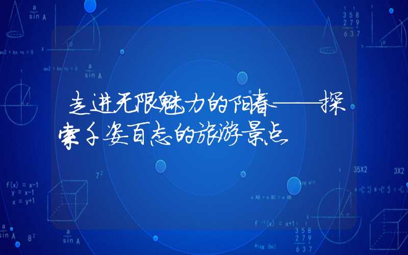 走进无限魅力的阳春——探索千姿百态的旅游景点