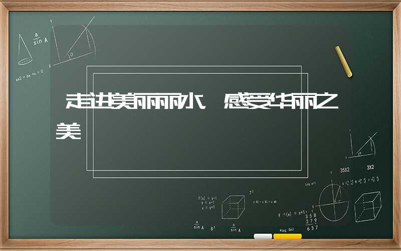走进美丽丽水，感受华丽之美