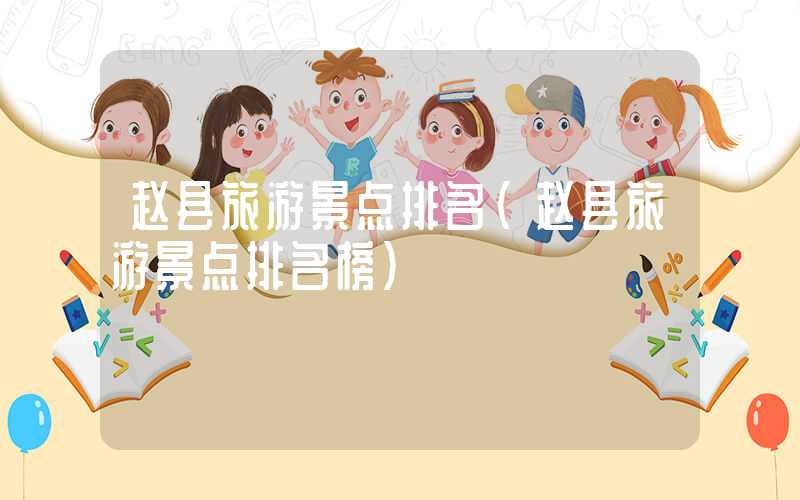 赵县旅游景点排名（赵县旅游景点排名榜）