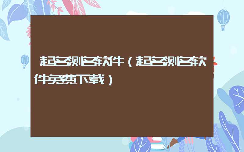 起名测名软件（起名测名软件免费下载）