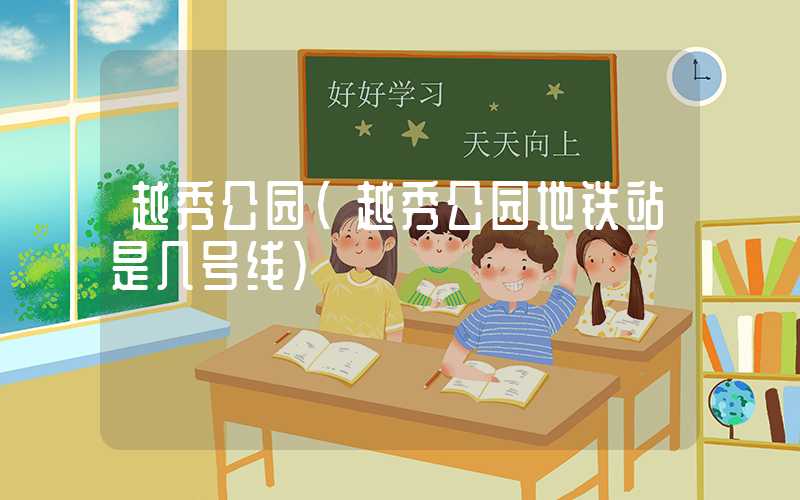 越秀公园（越秀公园地铁站是几号线）