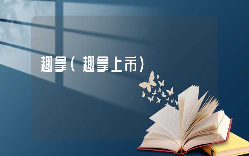 趣拿（趣拿上市）