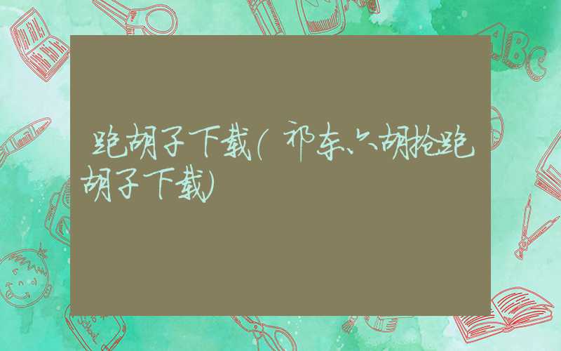 跑胡子下载（祁东六胡抢跑胡子下载）
