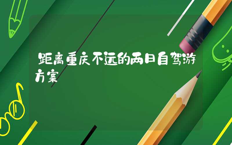 距离重庆不远的两日自驾游方案
