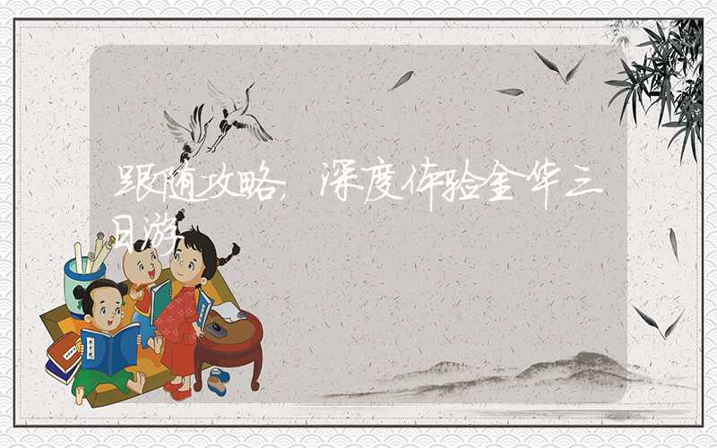 跟随攻略，深度体验金华三日游