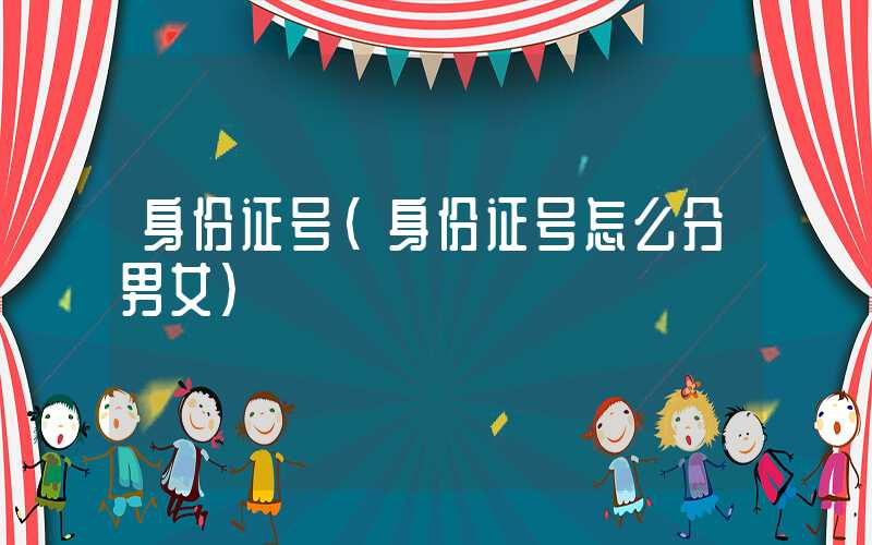 身份证号（身份证号怎么分男女）