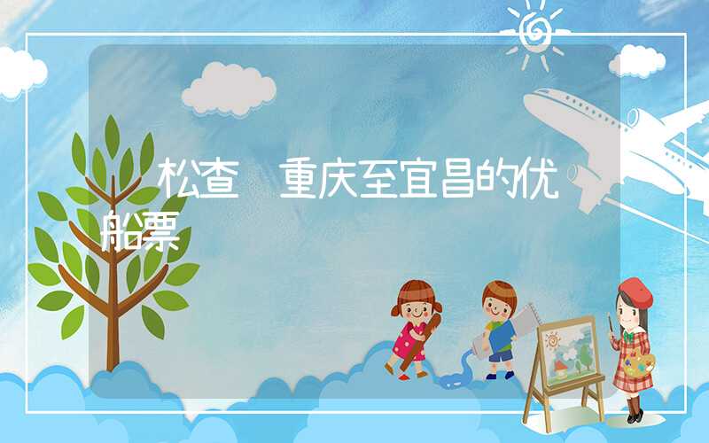 轻松查询重庆至宜昌的优质船票