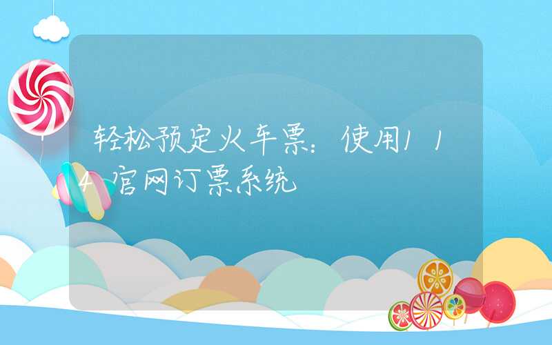 轻松预定火车票：使用114官网订票系统