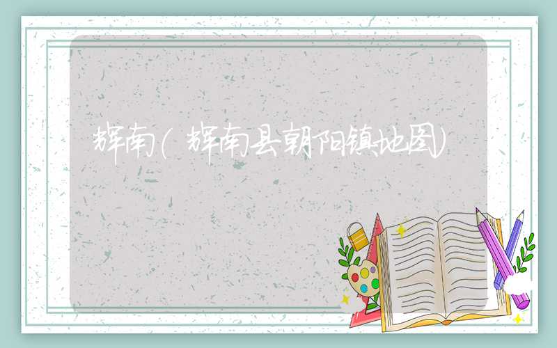 辉南（辉南县朝阳镇地图）