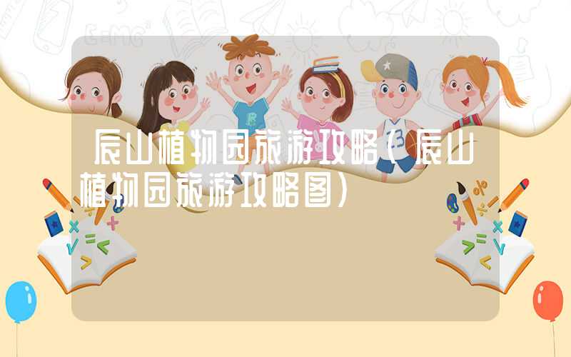 辰山植物园旅游攻略（辰山植物园旅游攻略图）