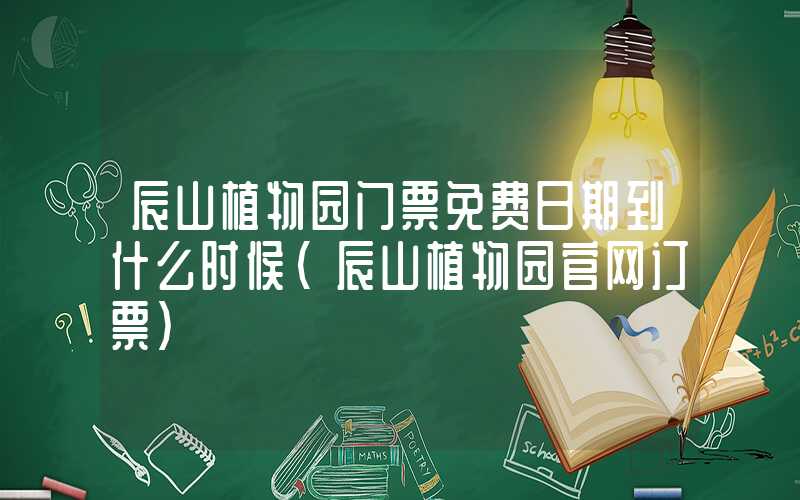 辰山植物园门票免费日期到什么时候（辰山植物园官网订票）