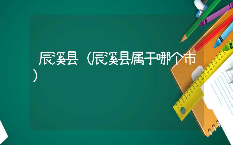 辰溪县（辰溪县属于哪个市）