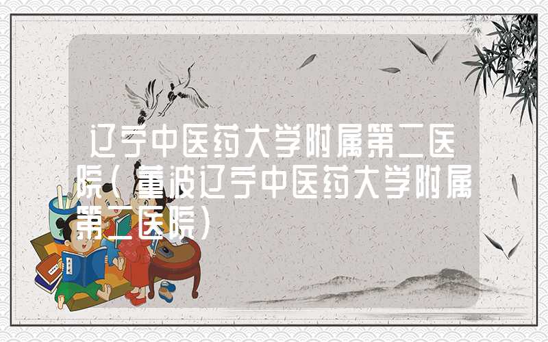 辽宁中医药大学附属第二医院（董波辽宁中医药大学附属第二医院）