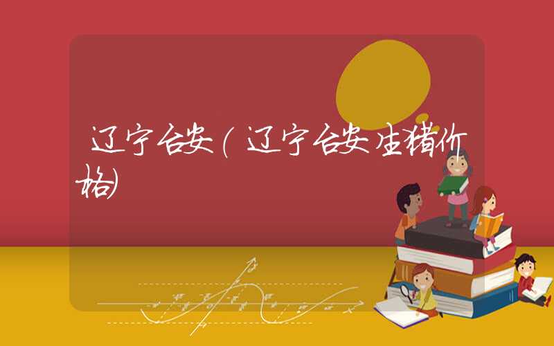 辽宁台安（辽宁台安生猪价格）