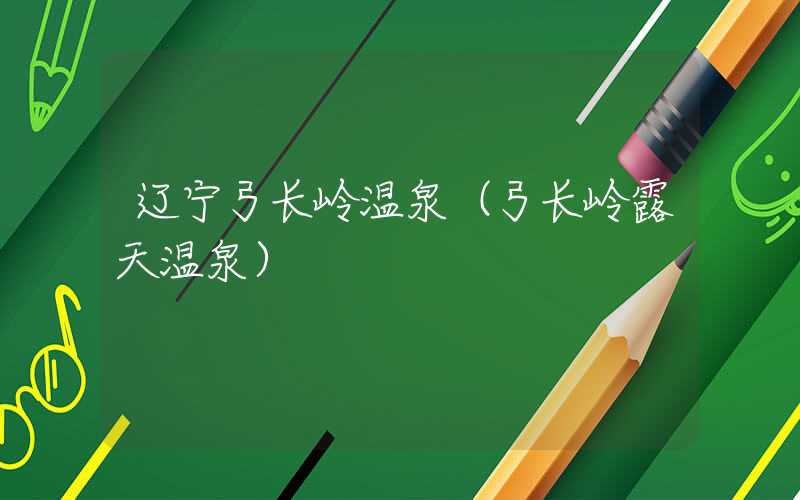 辽宁弓长岭温泉（弓长岭露天温泉）