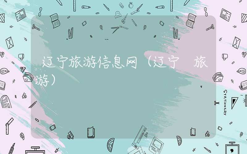 辽宁旅游信息网(辽宁 旅游)
