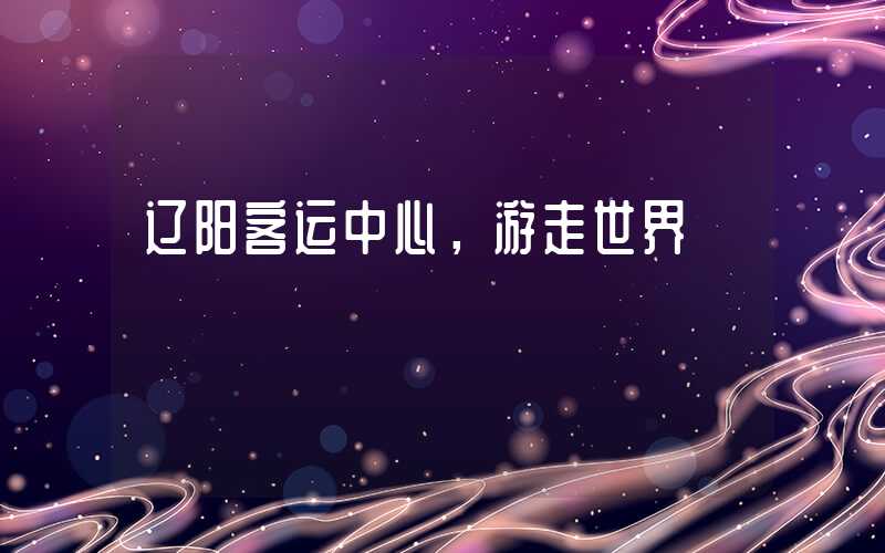 辽阳客运中心,游走世界
