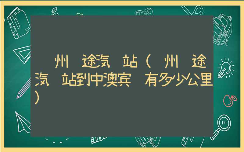 达州长途汽车站（达州长途汽车站到中澳宾馆有多少公里）