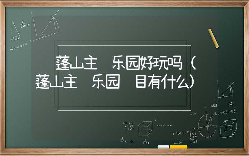 达蓬山主题乐园好玩吗（达蓬山主题乐园项目有什么）