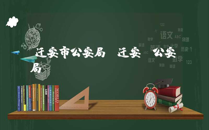 迁安市公安局（迁安 公安局）