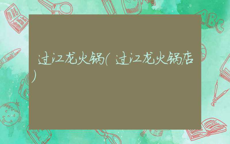 过江龙火锅（过江龙火锅店）