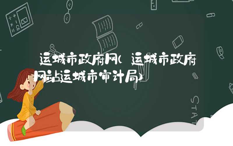 运城市政府网（运城市政府网站运城市审计局）