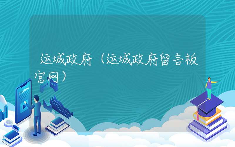 运城政府（运城政府留言板官网）
