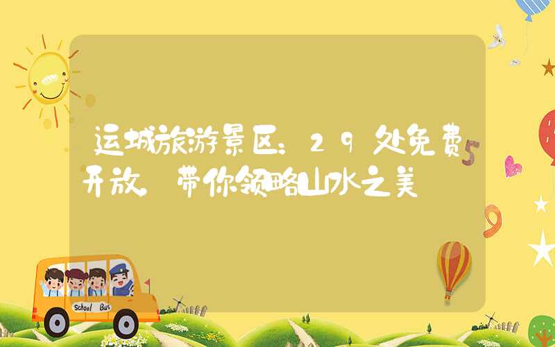 运城旅游景区:29处免费开放,带你领略山水之美
