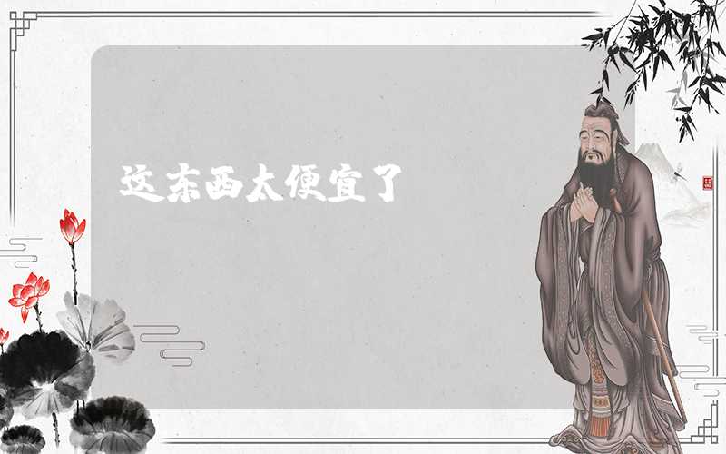 这东西太便宜了