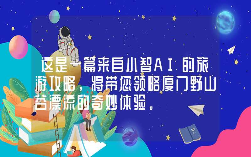 这是一篇来自小智AI的旅游攻略,将带您领略厦门野山谷漂流的奇妙体验。