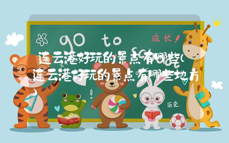 连云港好玩的景点有哪些(连云港好玩的景点有哪些地方)