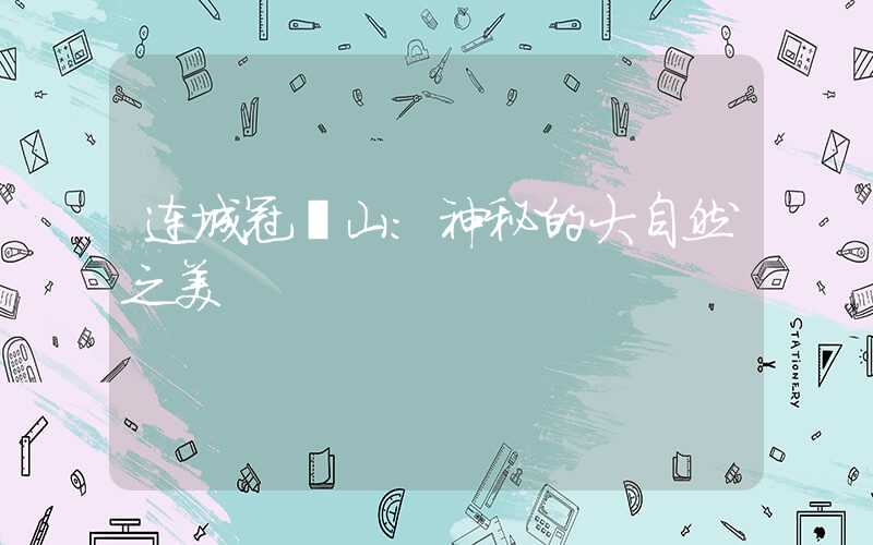 连城冠豸山：神秘的大自然之美