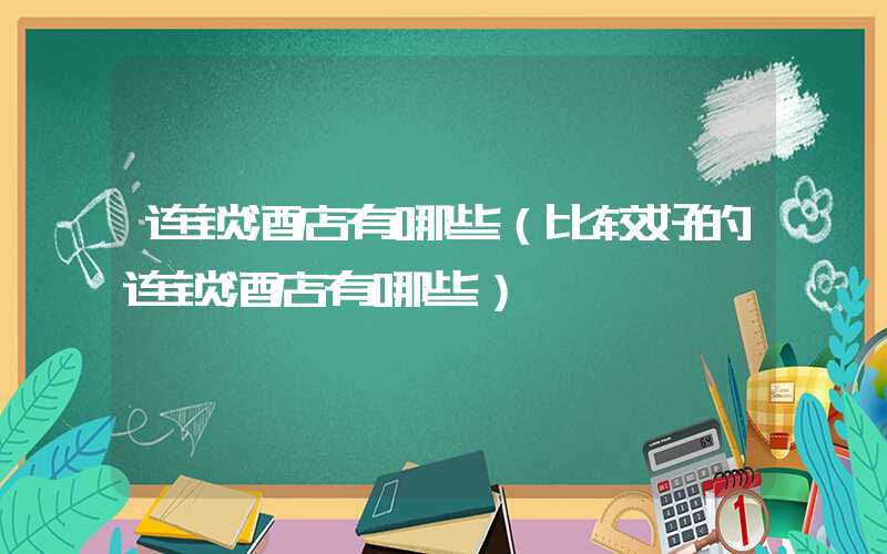 连锁酒店有哪些（比较好的连锁酒店有哪些）