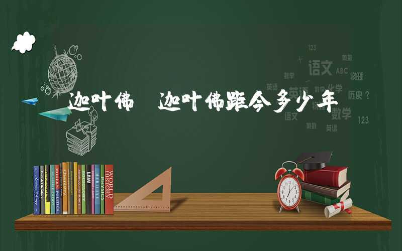 迦叶佛（迦叶佛距今多少年）