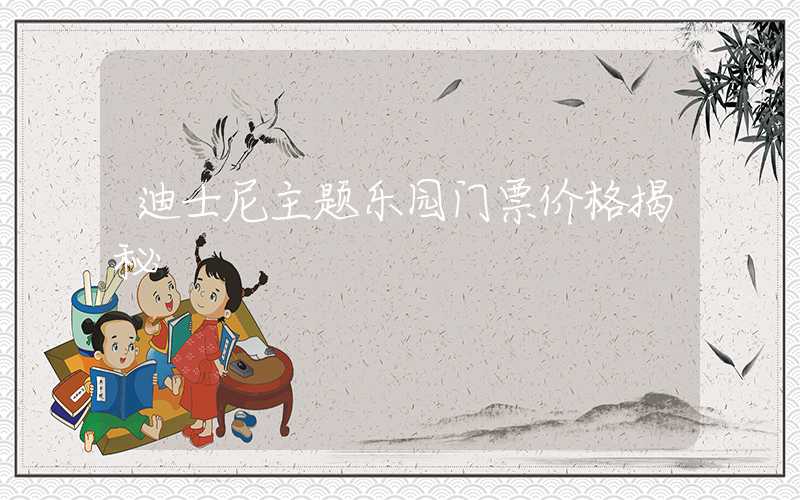 迪士尼主题乐园门票价格揭秘